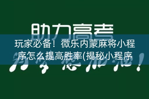 玩家必备！微乐内蒙麻将小程序怎么提高胜率(揭秘小程序确实有猫腻)