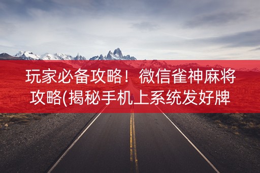 玩家必备攻略！微信雀神麻将攻略(揭秘手机上系统发好牌)