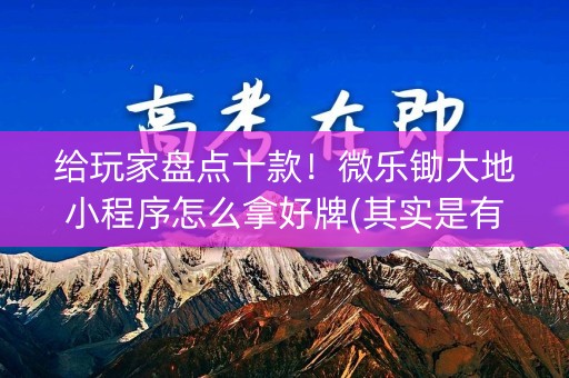 给玩家盘点十款！微乐锄大地小程序怎么拿好牌(其实是有挂的)