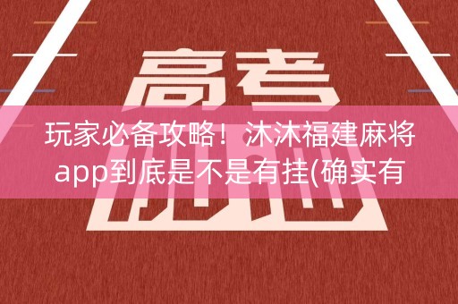 玩家必备攻略！沐沐福建麻将app到底是不是有挂(确实有挂吗)