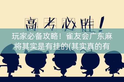 玩家必备攻略！雀友会广东麻将其实是有挂的(其实真的有挂)