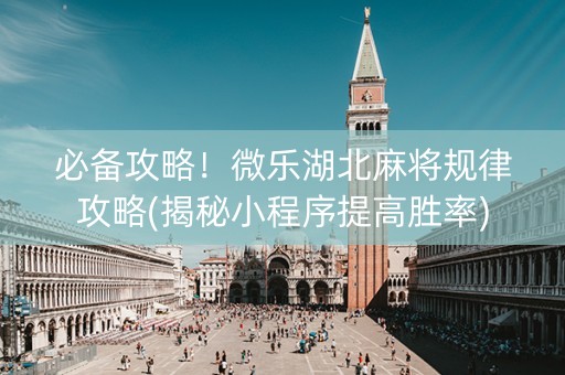 必备攻略！微乐湖北麻将规律攻略(揭秘小程序提高胜率)