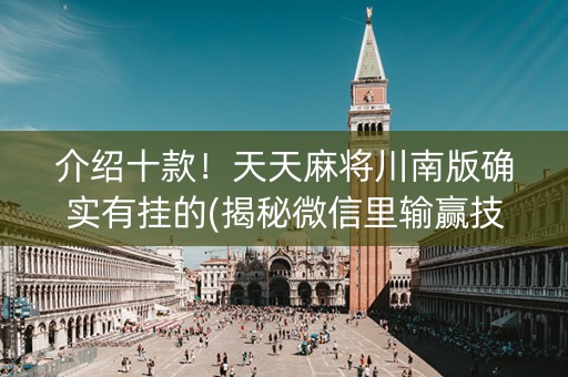 介绍十款！天天麻将川南版确实有挂的(揭秘微信里输赢技巧)