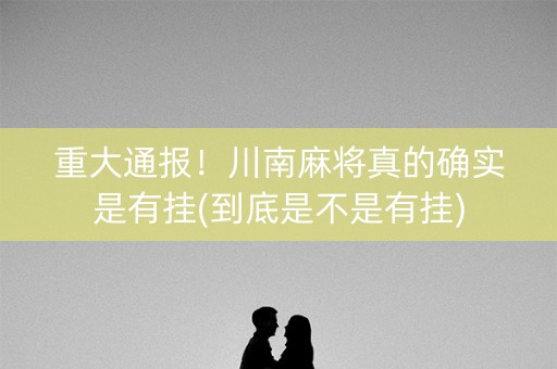 重大通报！川南麻将真的确实是有挂(到底是不是有挂)