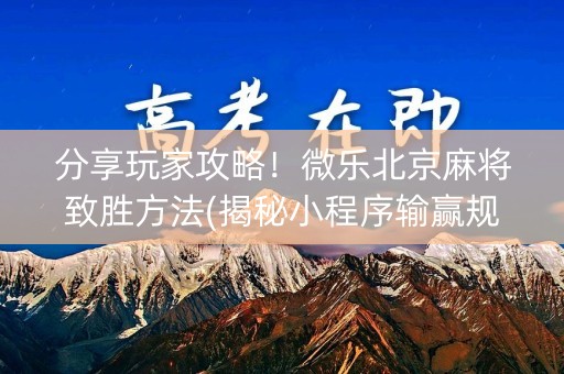 分享玩家攻略！微乐北京麻将致胜方法(揭秘小程序输赢规律)