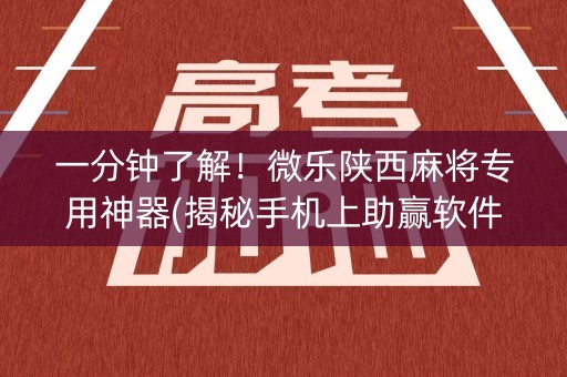 一分钟了解！微乐陕西麻将专用神器(揭秘手机上助赢软件)