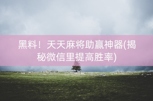 黑料！天天麻将助赢神器(揭秘微信里提高胜率)