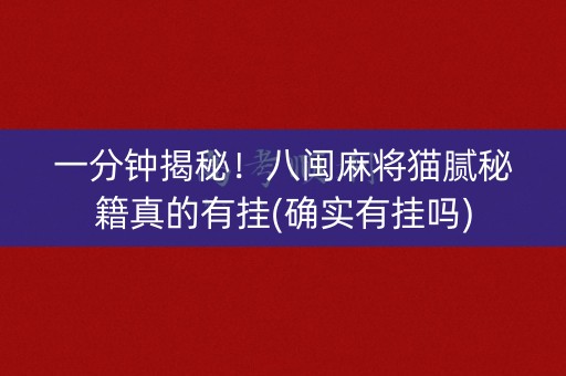 一分钟揭秘！八闽麻将猫腻秘籍真的有挂(确实有挂吗)