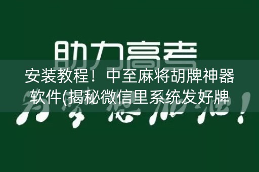 安装教程！中至麻将胡牌神器软件(揭秘微信里系统发好牌)