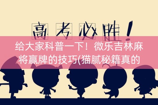 给大家科普一下！微乐吉林麻将赢牌的技巧(猫腻秘籍真的有挂)