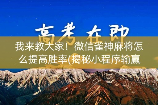 我来教大家！微信雀神麻将怎么提高胜率(揭秘小程序输赢规律)