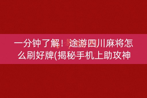 一分钟了解！途游四川麻将怎么刷好牌(揭秘手机上助攻神器)