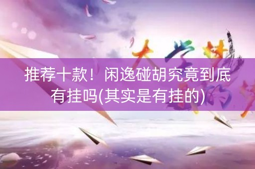 推荐十款！闲逸碰胡究竟到底有挂吗(其实是有挂的)