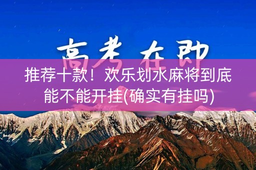 推荐十款！欢乐划水麻将到底能不能开挂(确实有挂吗)