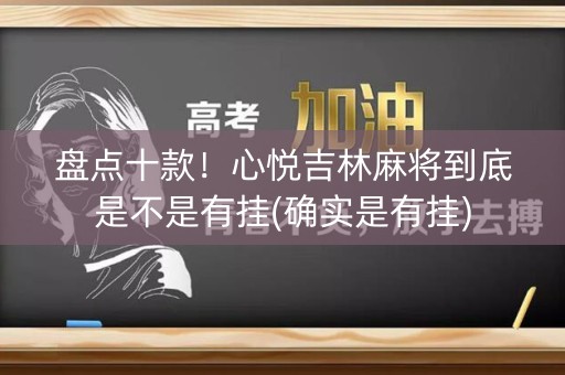 盘点十款！心悦吉林麻将到底是不是有挂(确实是有挂)