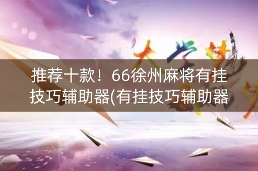 推荐十款！66徐州麻将有挂技巧辅助器(有挂技巧辅助器)