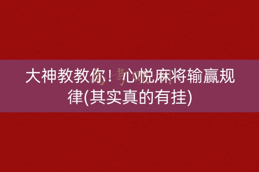 大神教教你！心悦麻将输赢规律(其实真的有挂)