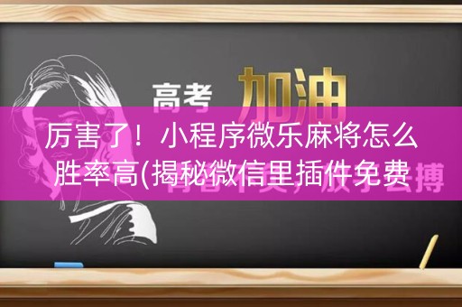厉害了！小程序微乐麻将怎么胜率高(揭秘微信里插件免费)