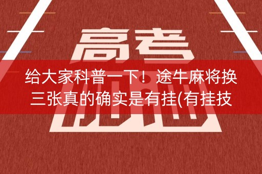 给大家科普一下！途牛麻将换三张真的确实是有挂(有挂技巧辅助器)