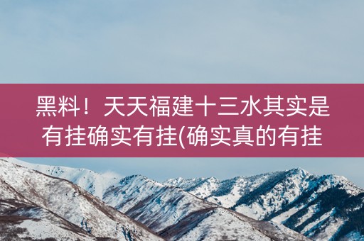 黑料！天天福建十三水其实是有挂确实有挂(确实真的有挂)