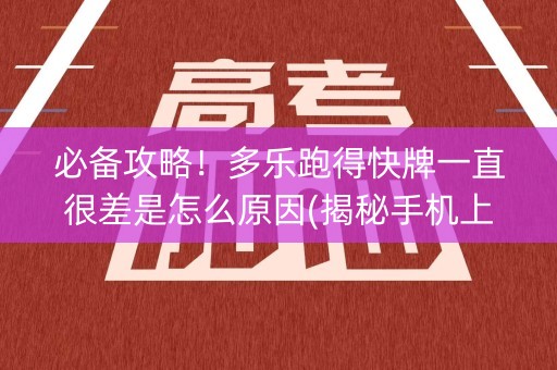 必备攻略！多乐跑得快牌一直很差是怎么原因(揭秘手机上专用神器)