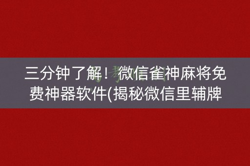 三分钟了解！微信雀神麻将免费神器软件(揭秘微信里辅牌器)