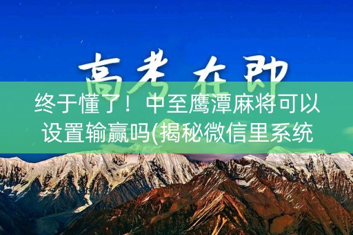 终于懂了！中至鹰潭麻将可以设置输赢吗(揭秘微信里系统发好牌)