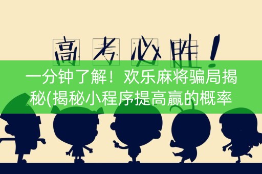 一分钟了解！欢乐麻将骗局揭秘(揭秘小程序提高赢的概率)