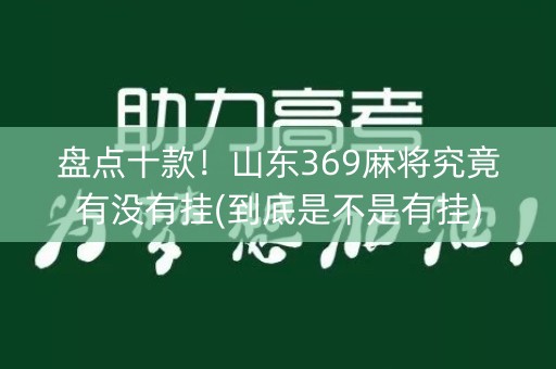 盘点十款！山东369麻将究竟有没有挂(到底是不是有挂)