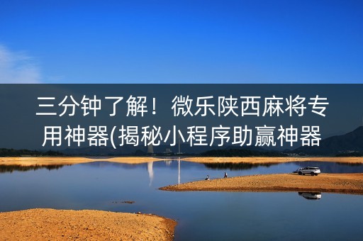 三分钟了解！微乐陕西麻将专用神器(揭秘小程序助赢神器购买)