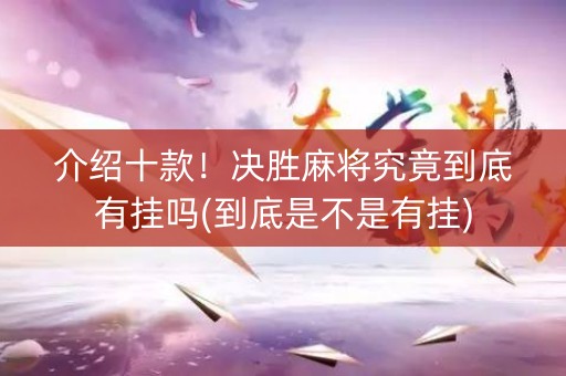 介绍十款！决胜麻将究竟到底有挂吗(到底是不是有挂)