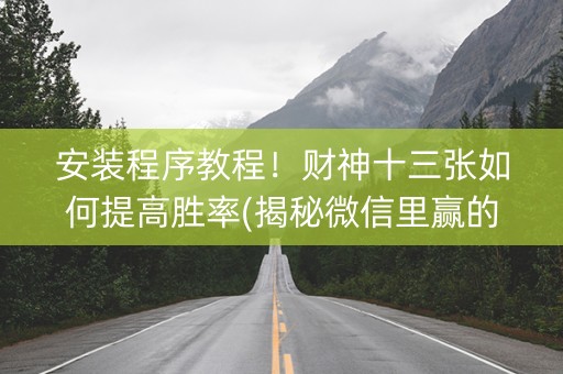 安装程序教程！财神十三张如何提高胜率(揭秘微信里赢的诀窍)