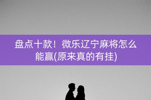 盘点十款！微乐辽宁麻将怎么能赢(原来真的有挂)