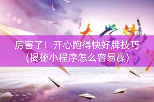 厉害了！开心跑得快好牌技巧(揭秘小程序怎么容易赢)