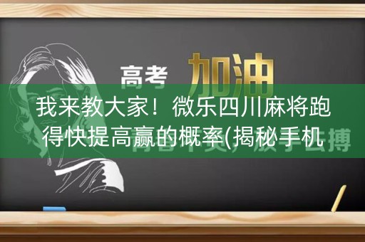 我来教大家！微乐四川麻将跑得快提高赢的概率(揭秘手机上输赢技巧)