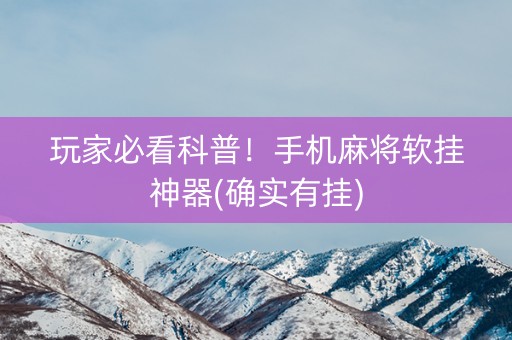 玩家必看科普！手机麻将软挂神器(确实有挂)