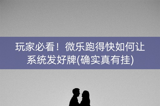 玩家必看！微乐跑得快如何让系统发好牌(确实真有挂)