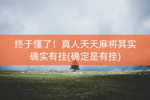 终于懂了！真人天天麻将其实确实有挂(确定是有挂)