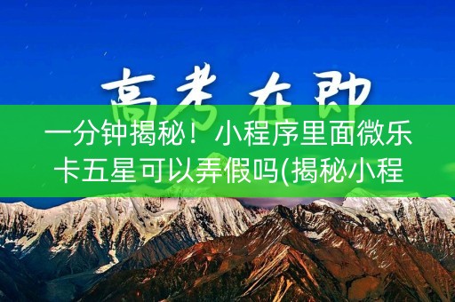 一分钟揭秘！小程序里面微乐卡五星可以弄假吗(揭秘小程序专用神器)