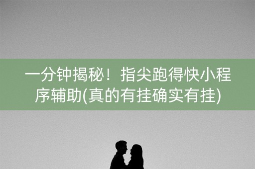 一分钟揭秘！指尖跑得快小程序辅助(真的有挂确实有挂)