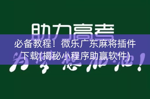 必备教程！微乐广东麻将插件下载(揭秘小程序助赢软件)