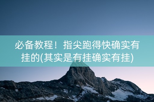 必备教程！指尖跑得快确实有挂的(其实是有挂确实有挂)