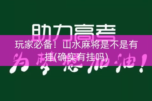 玩家必备！山水麻将是不是有挂(确实有挂吗)