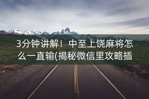 3分钟讲解！中至上饶麻将怎么一直输(揭秘微信里攻略插件)