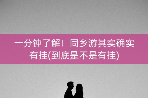 一分钟了解！同乡游其实确实有挂(到底是不是有挂)