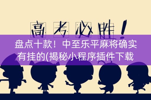 盘点十款！中至乐平麻将确实有挂的(揭秘小程序插件下载)