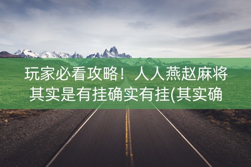 玩家必看攻略！人人燕赵麻将其实是有挂确实有挂(其实确实有挂)