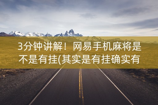 3分钟讲解！网易手机麻将是不是有挂(其实是有挂确实有挂)