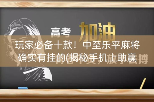玩家必备十款！中至乐平麻将确实有挂的(揭秘手机上助赢神器购买)