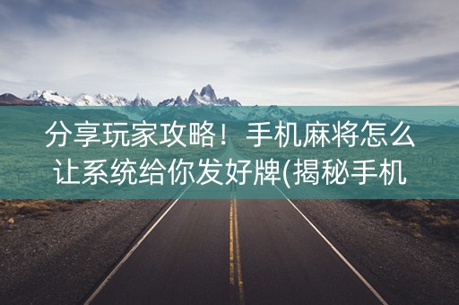 分享玩家攻略！手机麻将怎么让系统给你发好牌(揭秘手机上提高胜率)